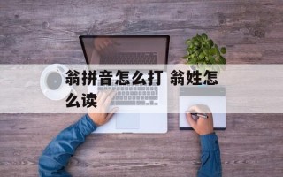翁拼音怎么打 翁姓怎么读