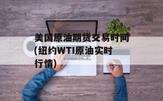 美国原油期货交易时间(纽约WTI原油实时行情)