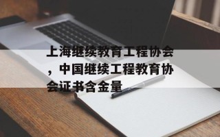 上海继续教育工程协会，中国继续工程教育协会证书含金量