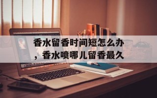 香水留香时间短怎么办，香水喷哪儿留香最久
