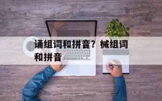 诵组词和拼音？械组词和拼音