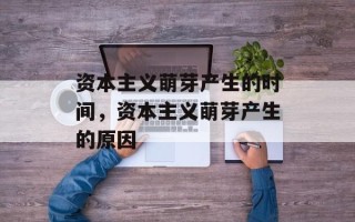 资本主义萌芽产生的时间，资本主义萌芽产生的原因