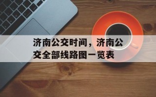 济南公交时间，济南公交全部线路图一览表