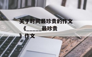关于时间最珍贵的作文 《_____最珍贵》作文