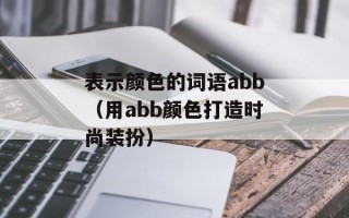 表示颜色的词语abb（用abb颜色打造时尚装扮）