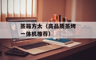 蒸箱方太（高品质蒸烤一体机推荐）