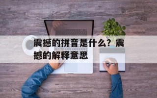 震撼的拼音是什么？震撼的解释意思