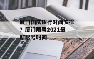 厦门国庆限行时间安排？厦门限号2021最新限号时间