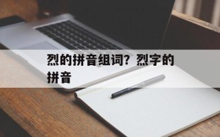 烈的拼音组词？烈字的拼音