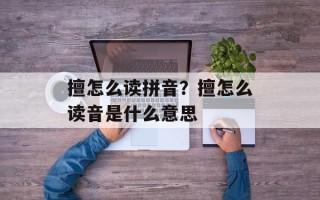 擅怎么读拼音？擅怎么读音是什么意思