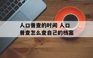 人口普查的时间 人口普查怎么查自己的档案