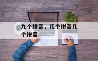 九个拼音，几个拼音几个拼音
