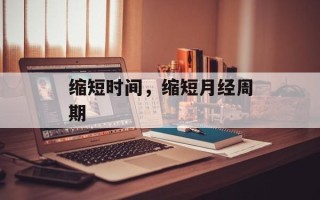 缩短时间，缩短月经周期
