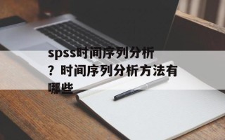 spss时间序列分析？时间序列分析方法有哪些