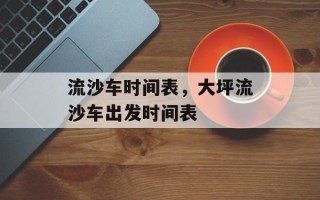 流沙车时间表，大坪流沙车出发时间表