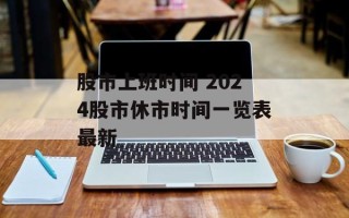 股市上班时间 2024股市休市时间一览表最新