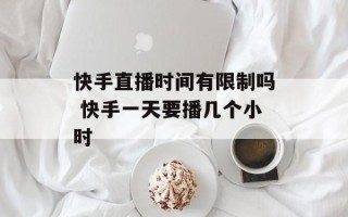 快手直播时间有限制吗 快手一天要播几个小时