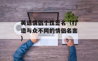 英语情侣个性签名（打造与众不同的情侣名言）