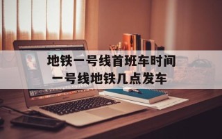 地铁一号线首班车时间 一号线地铁几点发车