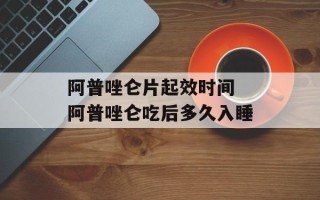 阿普唑仑片起效时间 阿普唑仑吃后多久入睡