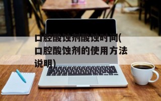 口腔酸蚀剂酸蚀时间(口腔酸蚀剂的使用方法说明)