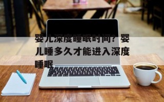 婴儿深度睡眠时间？婴儿睡多久才能进入深度睡眠