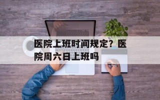 医院上班时间规定？医院周六日上班吗