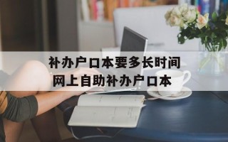 补办户口本要多长时间 网上自助补办户口本