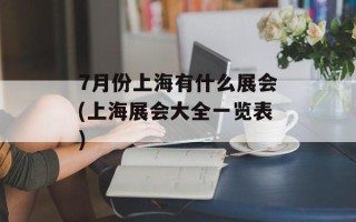7月份上海有什么展会(上海展会大全一览表)