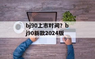 bj90上市时间？bj90新款2024版