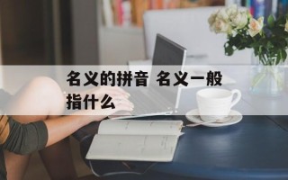 名义的拼音 名义一般指什么