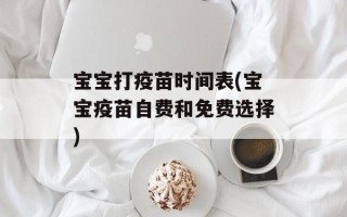 宝宝打疫苗时间表(宝宝疫苗自费和免费选择)