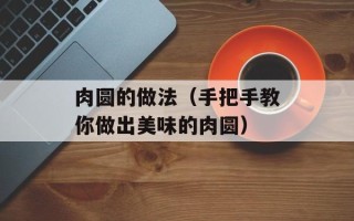 肉圆的做法（手把手教你做出美味的肉圆）