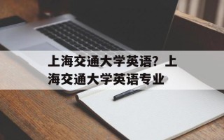 上海交通大学英语？上海交通大学英语专业