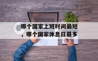哪个国家上班时间最短，哪个国家休息日最多