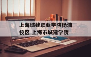 上海城建职业学院杨浦校区 上海市城建学院
