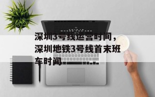 深圳3号线运营时间，深圳地铁3号线首末班车时间