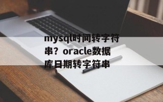 mysql时间转字符串？oracle数据库日期转字符串