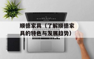 顺德家具（了解顺德家具的特色与发展趋势）