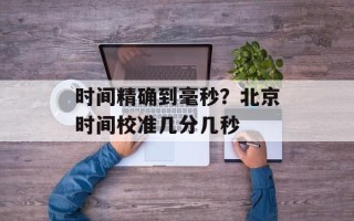 时间精确到毫秒？北京时间校准几分几秒