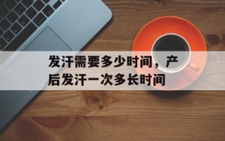 发汗需要多少时间，产后发汗一次多长时间