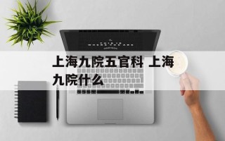 上海九院五官科 上海九院什么