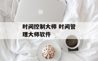 时间控制大师 时间管理大师软件