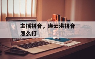 主播拼音，连云港拼音怎么打