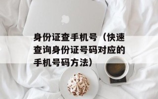 身份证查手机号（快速查询身份证号码对应的手机号码方法）