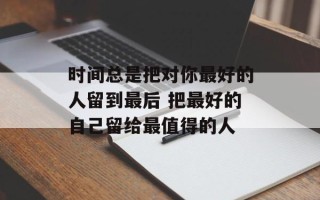 时间总是把对你最好的人留到最后 把最好的自己留给最值得的人