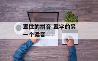 罩住的拼音 罩字的另一个读音
