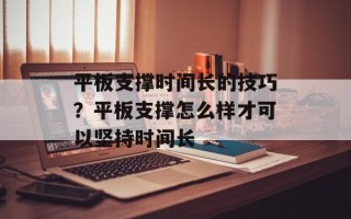 平板支撑时间长的技巧？平板支撑怎么样才可以坚持时间长