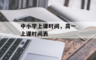 中小学上课时间，高一上课时间表