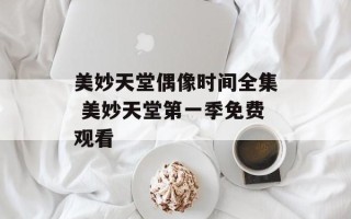 美妙天堂偶像时间全集 美妙天堂第一季免费观看